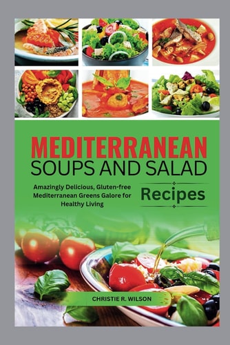 Mediterranean Soups and Salad Recipes Amazingly Delicious, Gluten-free Mediterranean Greens Galore for Healthy Living