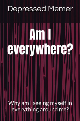 Am I Everywhere? Why Am I Seeing Myself in Everything Around Me?