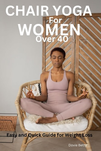 Chair Yoga for Women Over 40 Easy and Quick Guide for Weight Loss