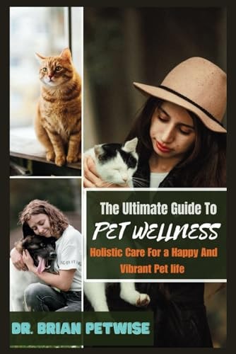 The Ultimate Guide to Pet Wellness Holistic Care for a Happy and Vibrant Pet Life