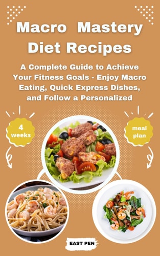 Macro Mastery Diet Recipes A Complete Guide to Achieve Your Fitness Goals - Enjoy Macro Eating, Quick Express Dishes, and Follow a Personalized 4-Week Meal Plan