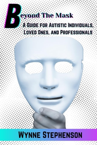 Beyond The Mask A Guide for Autistic Individuals, Loved Ones, and Professionals