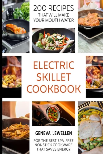 Electric Skillet Cookbook 200 Recipes that Will Make Your Mouth Water for the Best BPA-free Nonstick Cookware that Saves Energy