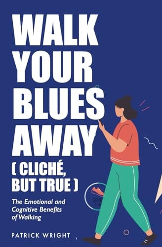 Walk Your Blues Away (Cliché, But True) The Emotional and Cognitive Benefits of Walking
