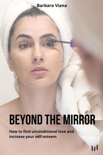 Beyond the Mirror How to Find Unconditional Love and Increase Your Self-esteem