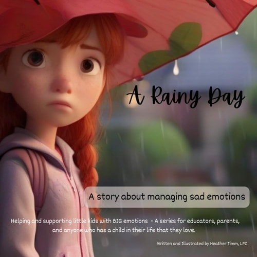 A Rainy Day - A Story about Managing Sad Emotions Helping and Supporting Little Kids with BIG Emotions - a Series for Educators, Parents, and Anyone who Has a Child in Their Life that They Love.