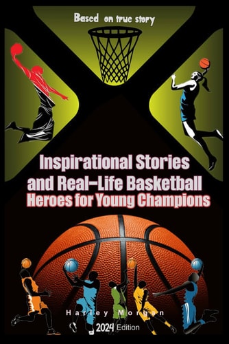 Inspirational Stories and Real-Life Basketball Heroes for Young Champions Inspiring Courage on Court Beyond the Buzzer with Life Lessons to Overcome Challenges and Fear Based on True Story