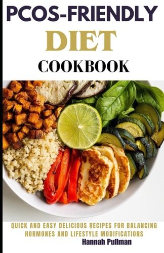 Pcos-Friendly Diet Cookbook Quick and Easy Delicious Recipes for Balancing Hormones and Lifestyle Modifications