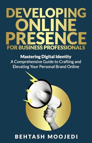 Developing Online Presence for Business Professionals Mastering Digital Identity: A Comprehensive Guide to Crafting and Elevating Your Personal Brand Online