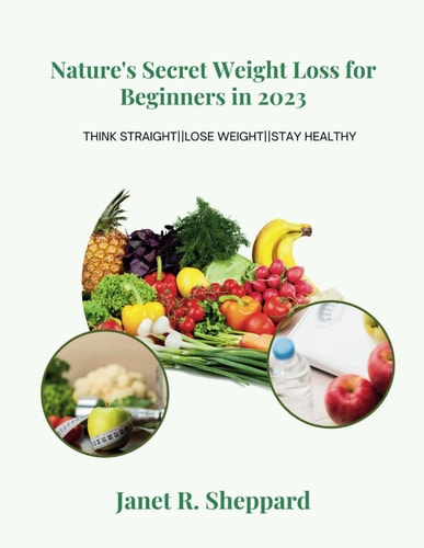 Nature's Secret Weight Loss for Beginners in 2023 A Healthy Collection And Scientific Proven Approach to Reduce Stubborn Belly Fat, Achieve Weight Loss and Stay Healthy.