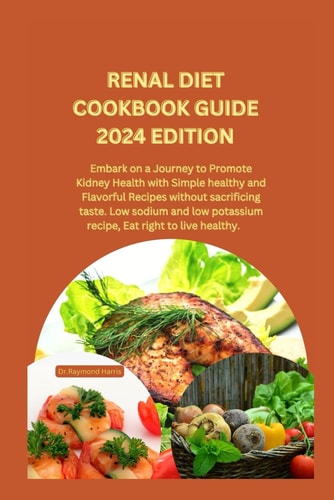 Renal Diet Cookbook Guide 2024 Edition Embark on a Journey to Promote Kidney Health with Simple Healthy and Flavorful Recipes Without Sacrificing Taste. Low Sodium and Low Potassium Recipe.