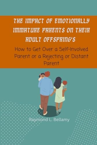 The Impact of Emotionally Immature Parents on Their Adult Offspring's How to Get Over a Self Involved Parent Or Rejecting Or Distant Parent