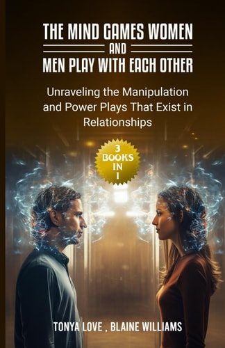 The Mind Games Women and Men Play with Each Other (3 Books in 1) Unraveling the Manipulation and Power Plays That Exist in Relationships