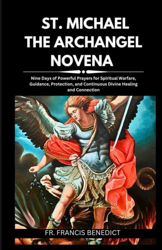 St. Michael the Archangel Novena Nine Days of Powerful Prayers for Spiritual Warfare, Guidance, Protection, and Continuous Divine Healing and Connection