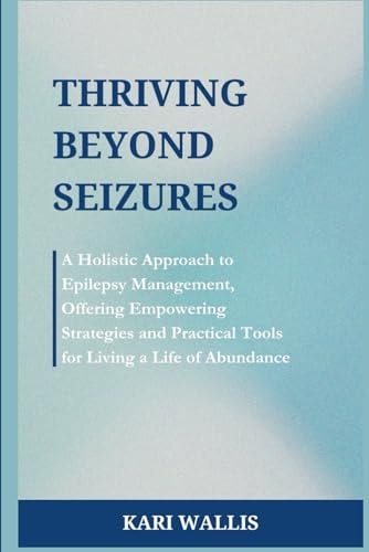 Thriving Beyond Seizures A Holistic Approach to Epilepsy Management, Offering Empowering Strategies and Practical Tools for Living a Life of Abundance