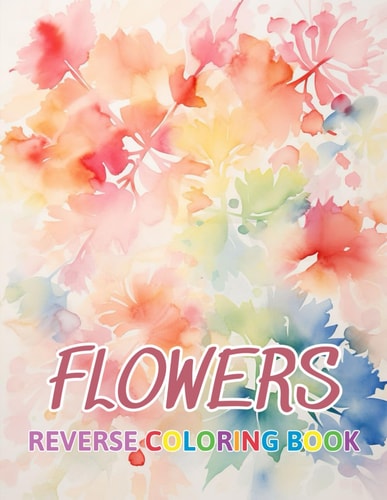 Flowers Reverse Coloring Book New Design for Enthusiasts Stress Relief Coloring