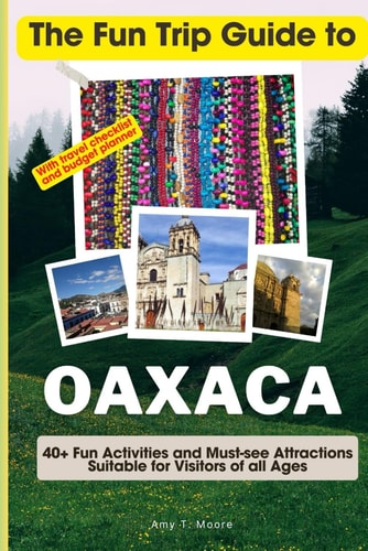 The Fun Trip Guide To Oaxaca 40+ Fun Activities and Must-see Attractions Suitable for Visitors Of All Ages In Oaxaca, Mexico