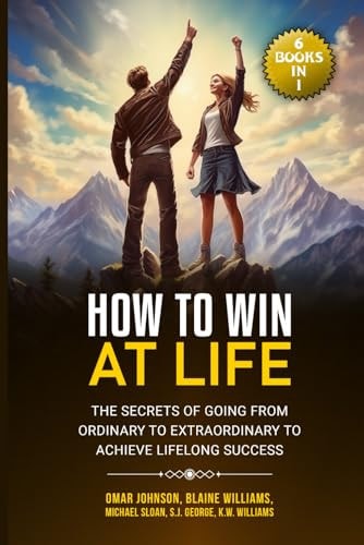 How To Win at Life (6 Books In 1) The Secrets of Going from Ordinary to Extraordinary to Achieve Lifelong Success