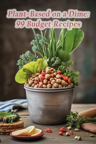 Plant-Based on a Dime 99 Budget Recipes