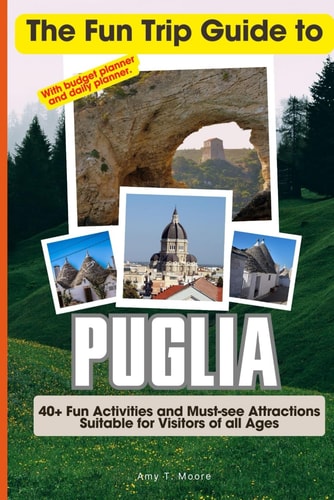 The Fun Trip Guide To Puglia 40+ Fun Activities and Must-see Attractions Suitable for Visitors Of All Ages In Puglia, Italy (With Budget Planner)