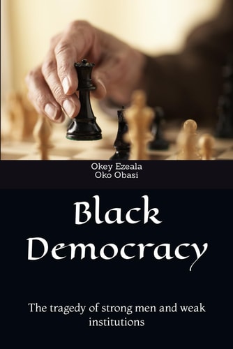 Black Democracy The Tragedy of Strong Men and Weak Institutions.