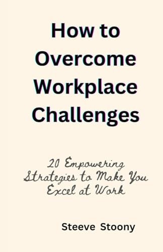 How to Overcome Workplace Challenges 20 Empowering Strategies to Make You Excel at Work