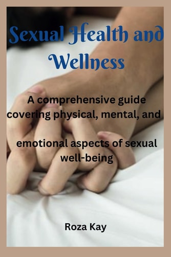 Sexual Health and Wellness A Comprehensive Guide Covering Physical, Mental, and Emotional Aspects of Sexual Well-being.