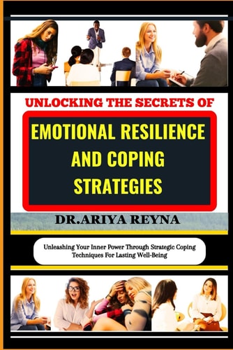 Unlocking the Secrets of Emotional Resilience and Coping Strategies Unleashing Your Inner Power Through Strategic Coping Techniques For Lasting Well-Being