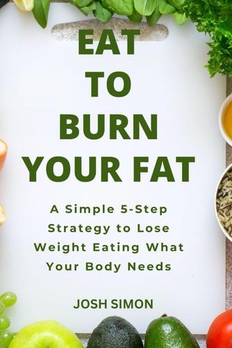 Eat to Burn Your Fat A Simple 5-Step Strategy to Lose Weight Eating What Your Body Needs