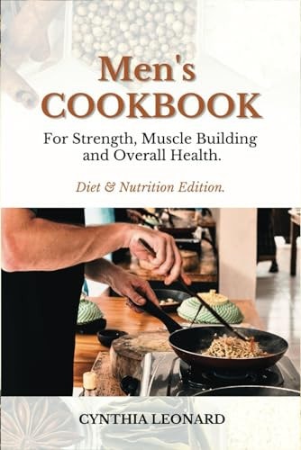 Men's Cookbook For Strength, Muscle Building And Overall Health