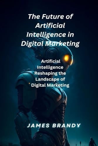 The Future of Artificial Intelligence in Digital Marketing. Artificial Intelligence Reshaping the Landscape of Digital Marketing