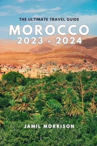 Morocco 2023-2024 An Updated Insider's Guide to Seeing the Best of Morocco in One Trip