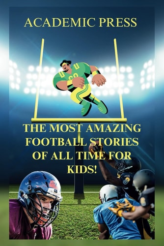 The Most Amazing Football Stories of All Time For Kids! 18 Thrilling American Football Stories to Inspire Young Readers