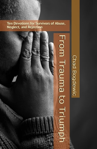 From Trauma to Triumph Ten Devotions for Survivors of Abuse, Neglect, and Rejection