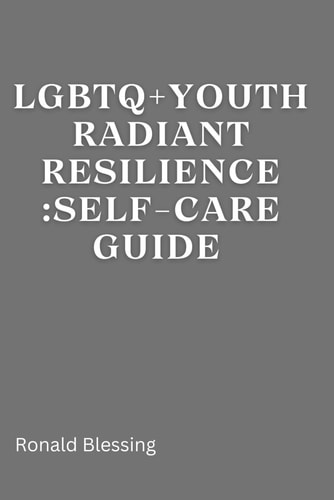 LGBTQ+ Youth Radiant Resilience Self-Care Guide.