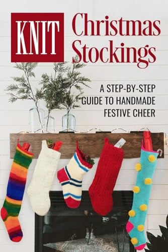 Knit Christmas Stockings A Step-by-Step Guide to Handmade Festive Cheer: Stockings Knitting