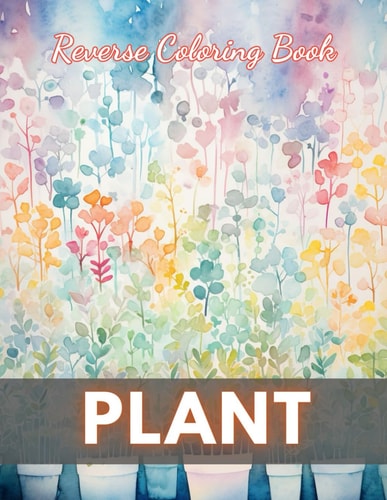 Plant Reverse Coloring Book New Edition And Unique High-quality Illustrations, Fun, Stress Relief And Relaxation Coloring Pages