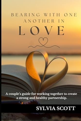 Bearing with One Another in Love A Couples Guide for Working Together to Create a Strong and Healthy Partnership.
