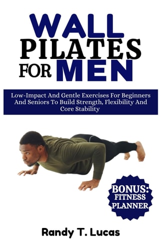 Wall Pilates for Men Low-Impact And Gentle Exercises For Beginners And Seniors To Build Strength, Flexibility And Core Stability