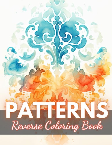 Patterns Reverse Coloring Book New Edition And Unique High-quality Illustrations, Mindfulness, Creativity and Serenity