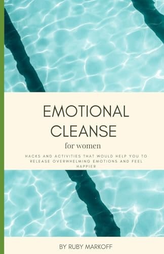 Emotional Cleanse for Women Hacks and Activities that Would Help You to Release Overwhelming Emotions and Feel Happier