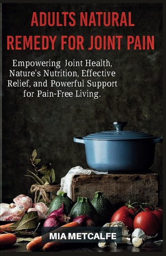 Adults Natural Remedy for Joint Pain Empowering Joint Health, Nature's Nutrition, Effective Relief, and Powerful Support for Pain-Free Living