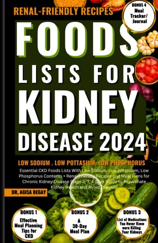 Foods Lists for Kidney Disease Essential CKD Food Lists with Low Sodium, Low Potassium, Low Phosphorus Contents + Renal Friendly Recipes, & Meal Plans for Chronic Kidney Disease Stage 2,3,4 (Diet Guide to Rejuvenate Kidney Health and Avoid Dialysis)