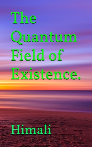 The Quantum Field of Existence.