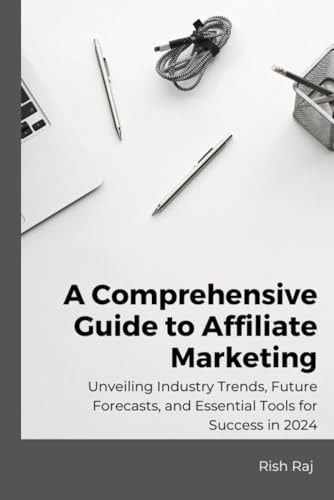A Comprehensive Guide to Affiliate Marketing Unveiling Industry Trends, Future Forecasts, and Essential Tools for Success in 2024