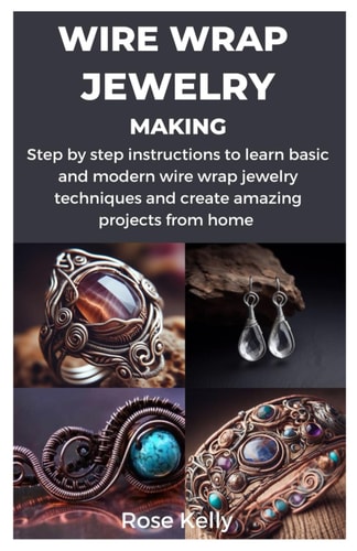 Wire Wrap Jewelry Making Step by Step Instructions to Learn Basic and Modern Wire Wrap Jewelry Techniques and Create Amazing Projects from Home