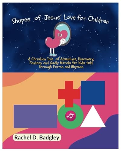 Shapes of Jesus' Love for Children A Christian Tale of Adventure, Discovery, Fantasy and Godly Morals for Kids Told Through Forms and Rhymes