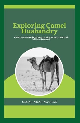 Exploring Camel Husbandry Unveiling the Potential in Camel Farming for Dairy, Meat, and Arid Land Transport