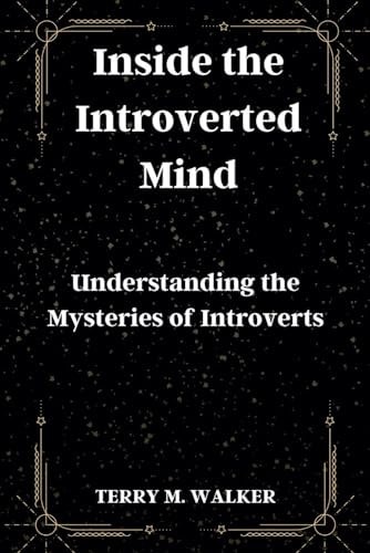 Inside the Introverted Mind Understanding the Mysteries of Introverts