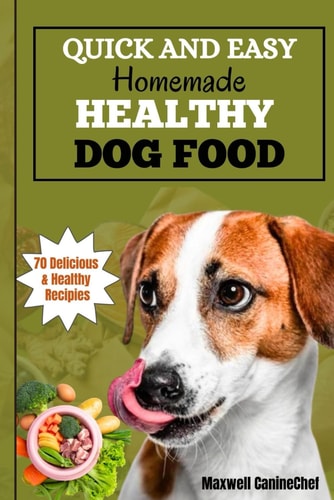 The Quick and Easy Homemade Healthy Dog Food A Comprehensive Guide and Cookbook with 70 Nutritious Meals, Essential Nutrients, and Quick, Easy-to-make Treats.